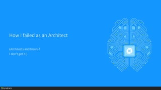 How I failed as an Architect
(Architects and brains?
I don't get it.)
 