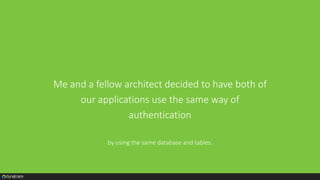 Me and a fellow architect decided to have both of
our applications use the same way of
authentication
by using the same database and tables.
 