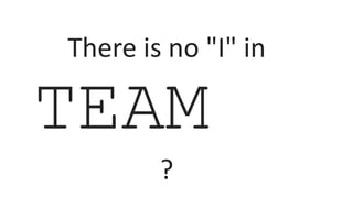 TEAM
There is no "I" in
?
 