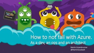 How to not fail with Azure.
As a dev, an ops and an architect
Martin Gutenbrunner
@MartinGoodwell
 