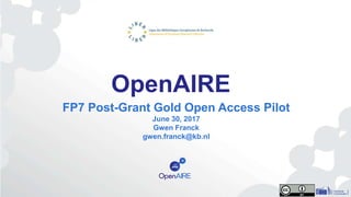 OpenAIRE
FP7 Post-Grant Gold Open Access Pilot
June 30, 2017
Gwen Franck
gwen.franck@kb.nl
 