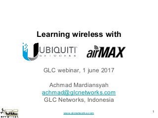 www.glcnetworks.com
Learning wireless with
GLC webinar, 1 june 2017
Achmad Mardiansyah
achmad@glcnetworks.com
GLC Networks, Indonesia
1
 