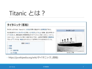Titanic とは？
2017-06-02 社内勉強会 7
◦ https://ja.wikipedia.org/wiki/タイタニック_(客船)
 
