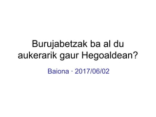 Burujabetzak ba al du
aukerarik gaur Hegoaldean?
Baiona · 2017/06/02
 