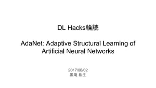 DL Hacks輪読
AdaNet: Adaptive Structural Learning of
Artificial Neural Networks
2017/06/02
黒滝 紘生
 