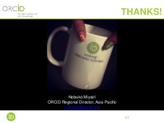 47
THANKS!
Nobuko Miyairi
ORCID Regional Director, Asia Pacific
n.miyairi@orcid.org
 