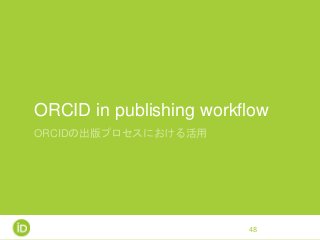 ORCID in publishing workflow
ORCIDの出版プロセスにおける活用
48
 