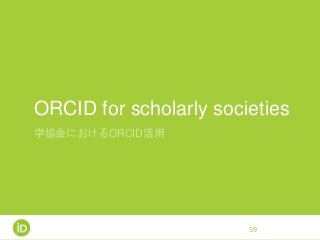 ORCID for scholarly societies
学協会におけるORCID活用
59
 