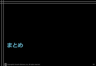まとめ
Copyright© Growth xPartners, Inc. All rights reserved. 89
 