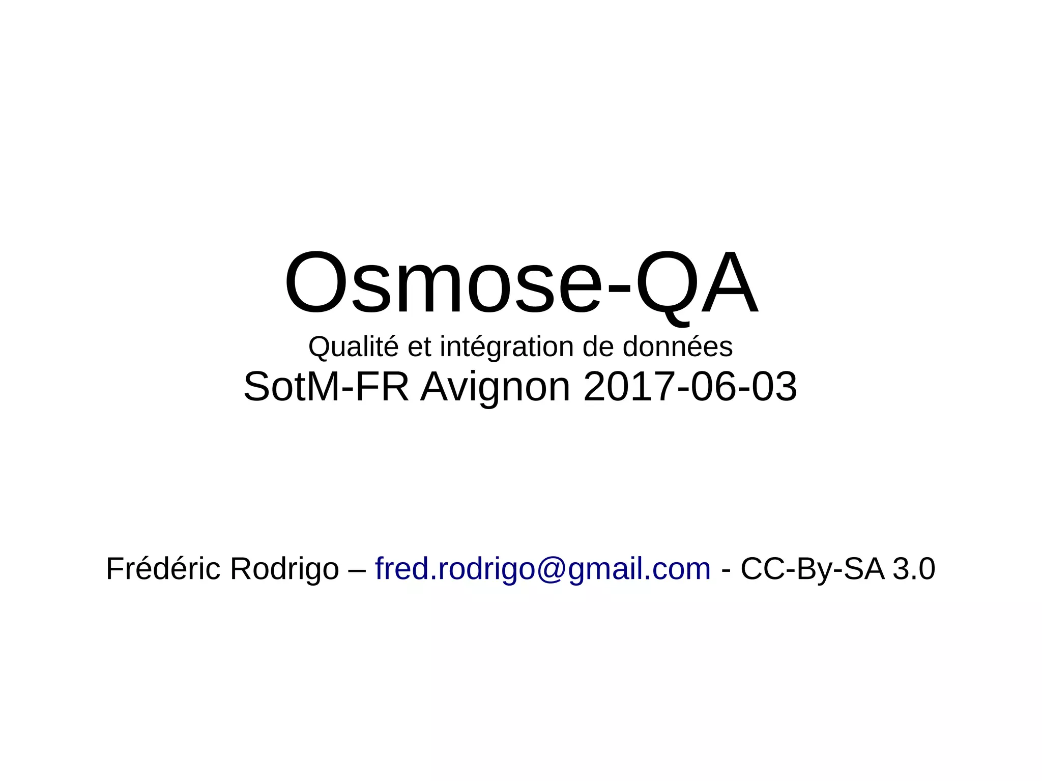 Osmose-QA
Qualité et intégration de données
SotM-FR Avignon 2017-06-03
Frédéric Rodrigo – fred.rodrigo@gmail.com - CC-By-SA 3.0
 