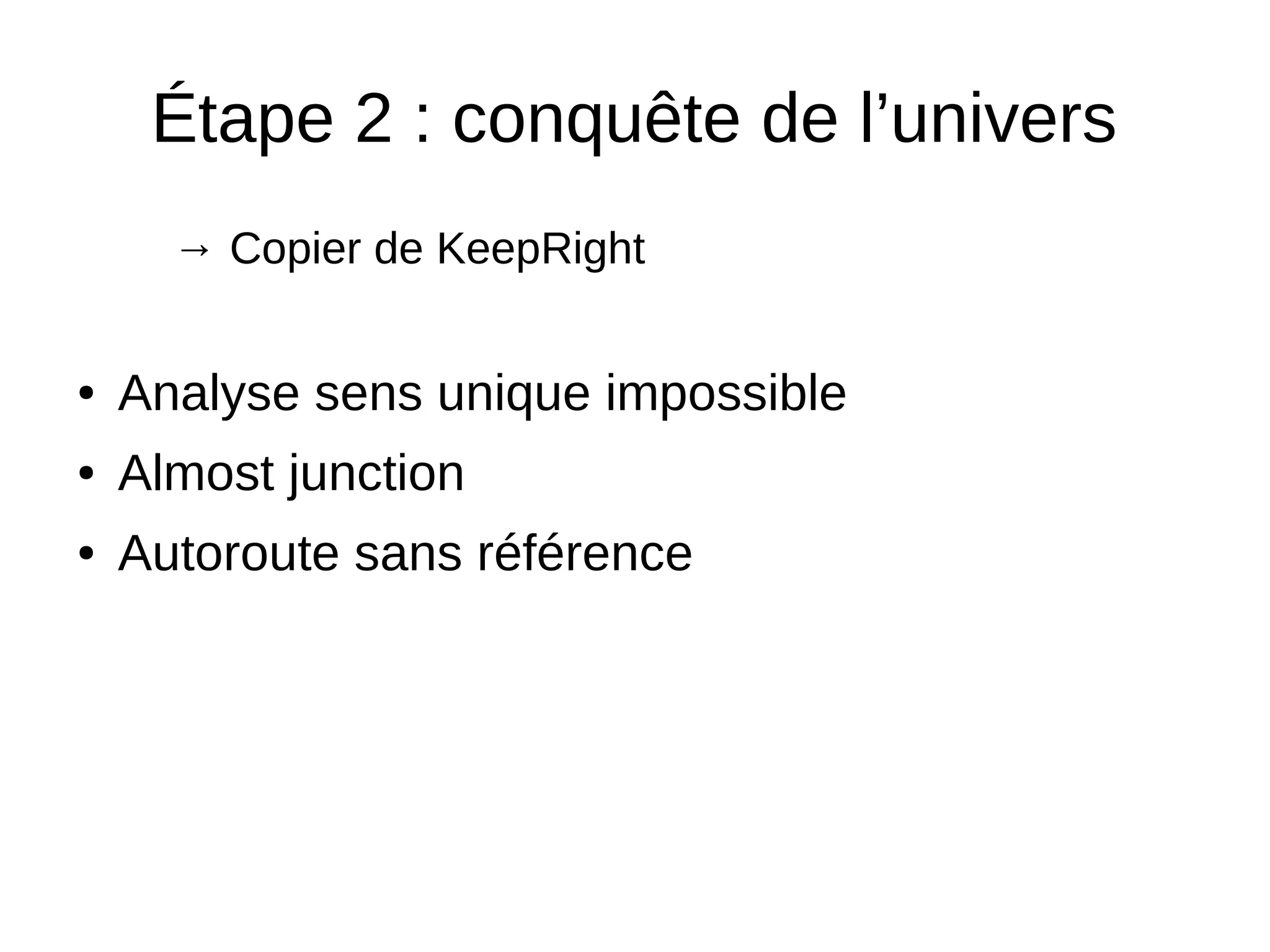 Étape 2 : conquête de l’univers
→ Copier de KeepRight
● Analyse sens unique impossible
● Almost junction
● Autoroute sans référence
 