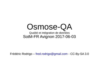 Osmose-QA
Qualité et intégration de données
SotM-FR Avignon 2017-06-03
Frédéric Rodrigo – fred.rodrigo@gmail.com - CC-By-SA 3.0
 