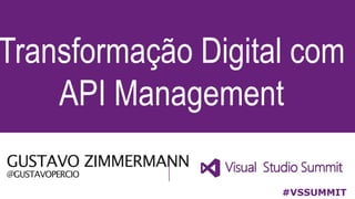 GUSTAVO ZIMMERMANN
@GUSTAVOPERCIO
Transformação Digital com
API Management
#VSSUMMIT
 
