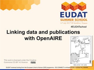 www.eudat.eu
EUDAT receives funding from the European Union's Horizon 2020 programme - DG CONNECT e-Infrastructures. Contract No. 654065
Linking data and publications
with OpenAIRE
This work is licensed under the Creative
Commons CC-BY 4.0 licence
#EUDATschool
 