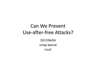 Can We Prevent
Use-after-free Attacks?
2017/06/04
ssmjp Special
inaz2
 