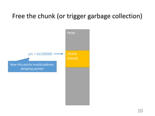 Free the chunk (or trigger garbage collection)
10
heap
chunk
(freed)
ptr = 0x100000
Now this points invalid address:
dangl...