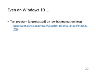Even on Windows 10 …
• Test program (unprotected) on low fragmentation heap
– https://gist.github.com/inaz2/0c6edd5f485b95...