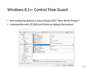 Windows 8.1+: Control Flow Guard
• Not enabled by default in Visual Studio 2015 “New Win32 Project”
• Incompatible with /Z...