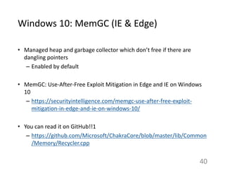 Windows 10: MemGC (IE & Edge)
• Managed heap and garbage collector which don’t free if there are
dangling pointers
– Enabl...