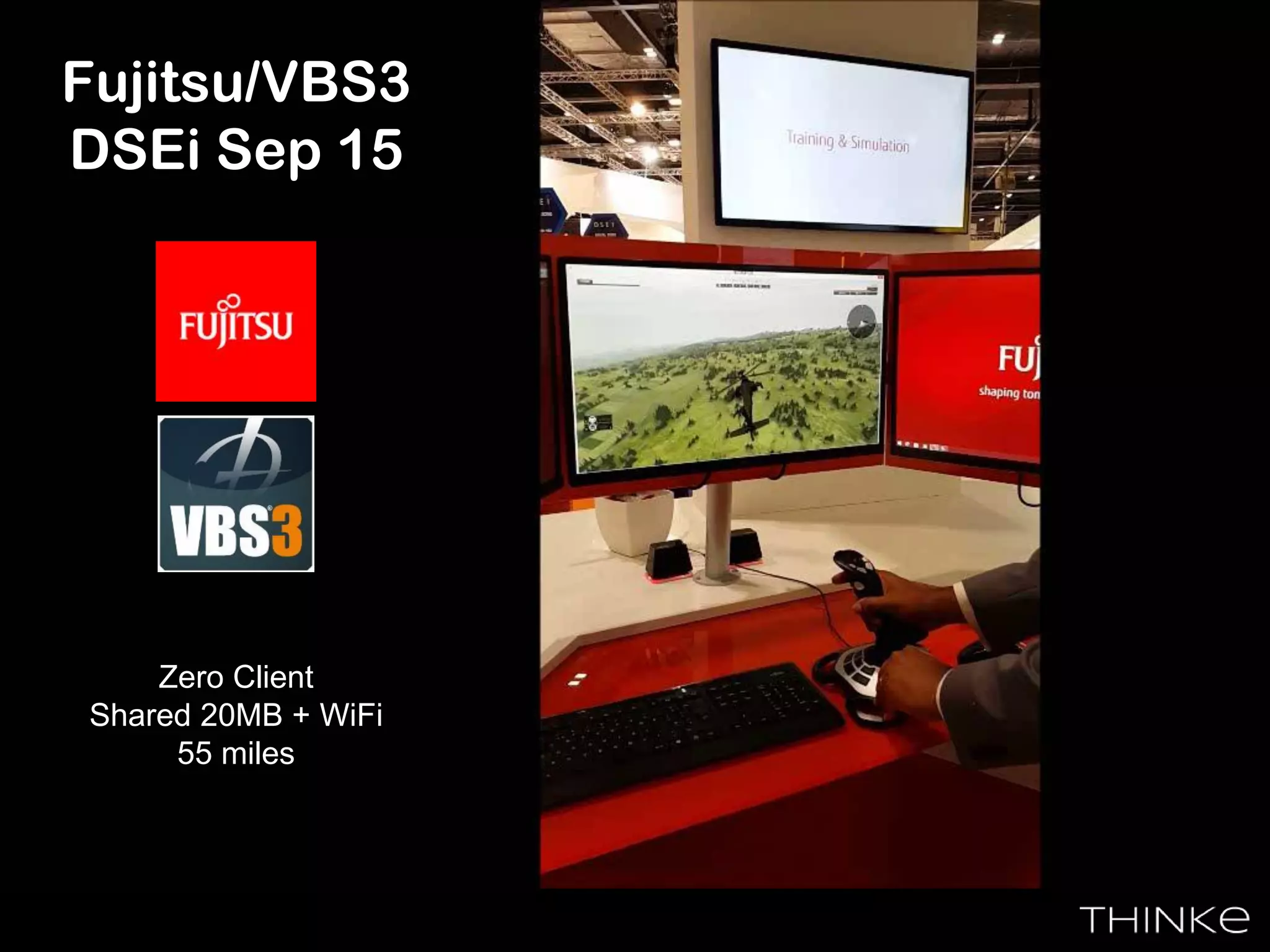 Fujitsu/VBS3
DSEi Sep 15
Zero Client
Shared 20MB + WiFi
55 miles
 