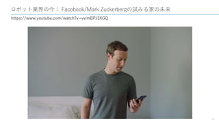 ロボット業界の今： Facebook/Mark Zuckerbergの試みる家の未来
10
https://www.youtube.com/watch?v=vvimBPJ3XGQ
 