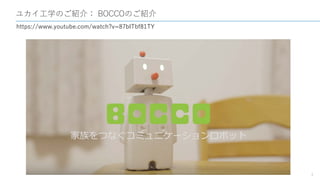 ユカイ工学のご紹介： BOCCOのご紹介
4
https://www.youtube.com/watch?v=87bITbf81TY
 