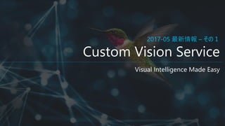 Visual Intelligence Made Easy
2017-05 最新情報 – その１
Custom Vision Service
 