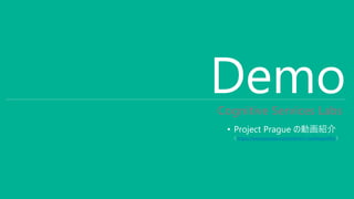 DemoCognitive Services Labs
• Project Prague の動画紹介
（ https://www.youtube.com/watch?v=Jwk4iwpeVRU ）
 