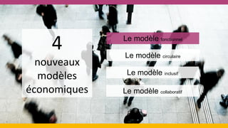 4
nouveaux
modèles
économiques
Le modèle fonctionnel
Le modèle circulaire
Le modèle inclusif
Le modèle collaboratif
 