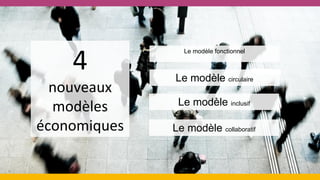 4
nouveaux
modèles
économiques
Le modèle fonctionnel
Le modèle circulaire
Le modèle inclusif
Le modèle collaboratif
 