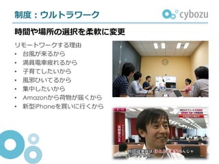 制度：ウルトラワーク
リモートワークする理由
• 台⾵が来るから
• 満員電⾞疲れるから
• ⼦育てしたいから
• ⾵邪ひいてるから
• 集中したいから
• Amazonから荷物が届くから
• 新型iPhoneを買いに⾏くから
時間や場所の選択を柔軟に変更
 