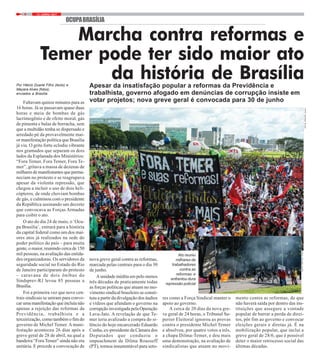 13 / JUNHO / 20174
OCUPABRASÍLIA
Por Hélcio Duarte Filho (texto) e
Mayara Alves (fotos),
enviados a Brasília
Faltavam quinze minutos para as
16 horas. Já se passavam quase duas
horas e meia de bombas de gás
lacrimogênio e de efeito moral, gás
de pimenta e balas de borracha, sem
que a multidão tenha se dispersado e
arredado pé da provavelmente mai-
or manifestação política que Brasília
já viu. O grito forte eclodiu vibrante
nos gramados que separam os dois
lados da Esplanada dos Ministérios:
“Fora Temer, Fora Temer, Fora Te-
mer”, gritava a massa de dezenas de
milhares de manifestantes que perma-
neciam no protesto e se reagrupava
apesar da violenta repressão, que
chegou a incluir o uso de dois heli-
cópteros, de onde choviam bombas
de gás, e culminou com o presidente
da República assinando um decreto
que convocava as Forças Armadas
para coibir o ato.
O ato do dia 24 de maio, o ‘Ocu-
pa Brasília’, entrará para a história
da capital federal como um dos mai-
ores atos já realizados na sede do
poder político do país – para muita
gente, o maior, reunindo cerca de 150
mil pessoas, na avaliação das entida-
des organizadoras. Os servidores da
seguridade social no Estado do Rio
de Janeiro participaram do protesto
– caravana de dois ônibus do
Sindsprev-RJ levou 85 pessoas a
Brasília.
Foi a primeira vez que nove cen-
trais sindicais se uniram para convo-
car uma manifestação que incluía não
apenas a rejeição das reformas da
Previdência, trabalhista e a
terceirização, como também o fim do
governo de Michel Temer. A mani-
festação aconteceu 26 dias após a
greve geral de 28 de abril, na qual a
bandeira “Fora Temer” ainda não era
unitária. E precede a convocação de
Marcha contra reformas e
Temer pode ter sido maior ato
da história de BrasíliaApesar da insatisfação popular a reformas da Previdência e
trabalhista, governo afogado em denúncias de corrupção insiste em
votar projetos; nova greve geral é convocada para 30 de junho
nova greve geral contra as reformas,
marcada pelas centrais para o dia 30
de junho.
A unidade inédita em pelo menos
três décadas de praticamente todas
as forças políticas que atuam no mo-
vimento sindical brasileiro se consti-
tuiu a partir da divulgação dos áudios
e vídeos que afundam o governo na
corrupção investigada pela Operação
Lava-Jato. A revelação de que Te-
mer teria avalizado a compra do si-
lêncio do hoje encarcerado Eduardo
Cunha, ex-presidente da Câmara dos
Deputados que conduziu o
impeachment de Dilma Rousseff
(PT), tornou insustentável para seto-
res como a Força Sindical manter o
apoio ao governo.
A cerca de 20 dias da nova gre-
ve geral de 24 horas, o Tribunal Su-
perior Eleitoral ignorou as provas
contra o presidente Michel Temer
e absolveu, por quatro votos a três,
a chapa Dilma-Temer, e deu mais
uma demonstração, na avaliação de
sindicalistas que atuam no movi-
mento contra as reformas, de que
não haverá saída por dentro das ins-
tituições que assegure a vontade
popular de barrar a perda de direi-
tos, pôr fim ao governo e convocar
eleições gerais e diretas já. É na
mobilização popular, que inclui a
greve geral de 28/6, que é possível
deter o maior retrocesso social das
últimas décadas.
Ato reuniu
milhares de
trabalhadores
contra as
reformas e
enfrentou dura
repressão policial
FOTO:MAYARAALVES
FOTO:MAYARAALVES
 