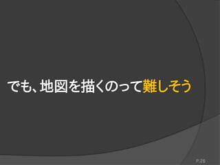 でも、地図を描くのって難しそう
P.26
 