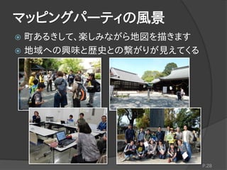 マッピングパーティの風景
P.28
 町あるきして、楽しみながら地図を描きます
 地域への興味と歴史との繋がりが見えてくる
 