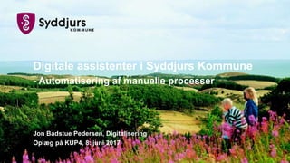 Digitale assistenter i Syddjurs Kommune
- Automatisering af manuelle processer
Jon Badstue Pedersen, Digitalisering
Oplæg på KUP4, 8. juni 2017
 