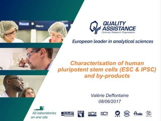 1
Valérie Deffontaine
08/06/2017
Characterisation of human
pluripotent stem cells (ESC & IPSC)
and by-products
 