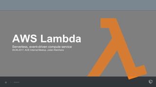 AWS Lambda
Serverless, event-driven compute service
09.06.2017, AOE Internal Meetup, Julian Kleinhans
 