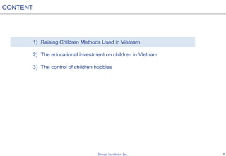5
1) Raising Children Methods Used in Vietnam
2) The educational investment on children in Vietnam
3) The control of children hobbies
CONTENT
 