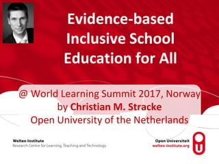Evidence-based
Inclusive School
Education for All
@ World Learning Summit 2017, Norway
by Christian M. Stracke
Open University of the Netherlands
 