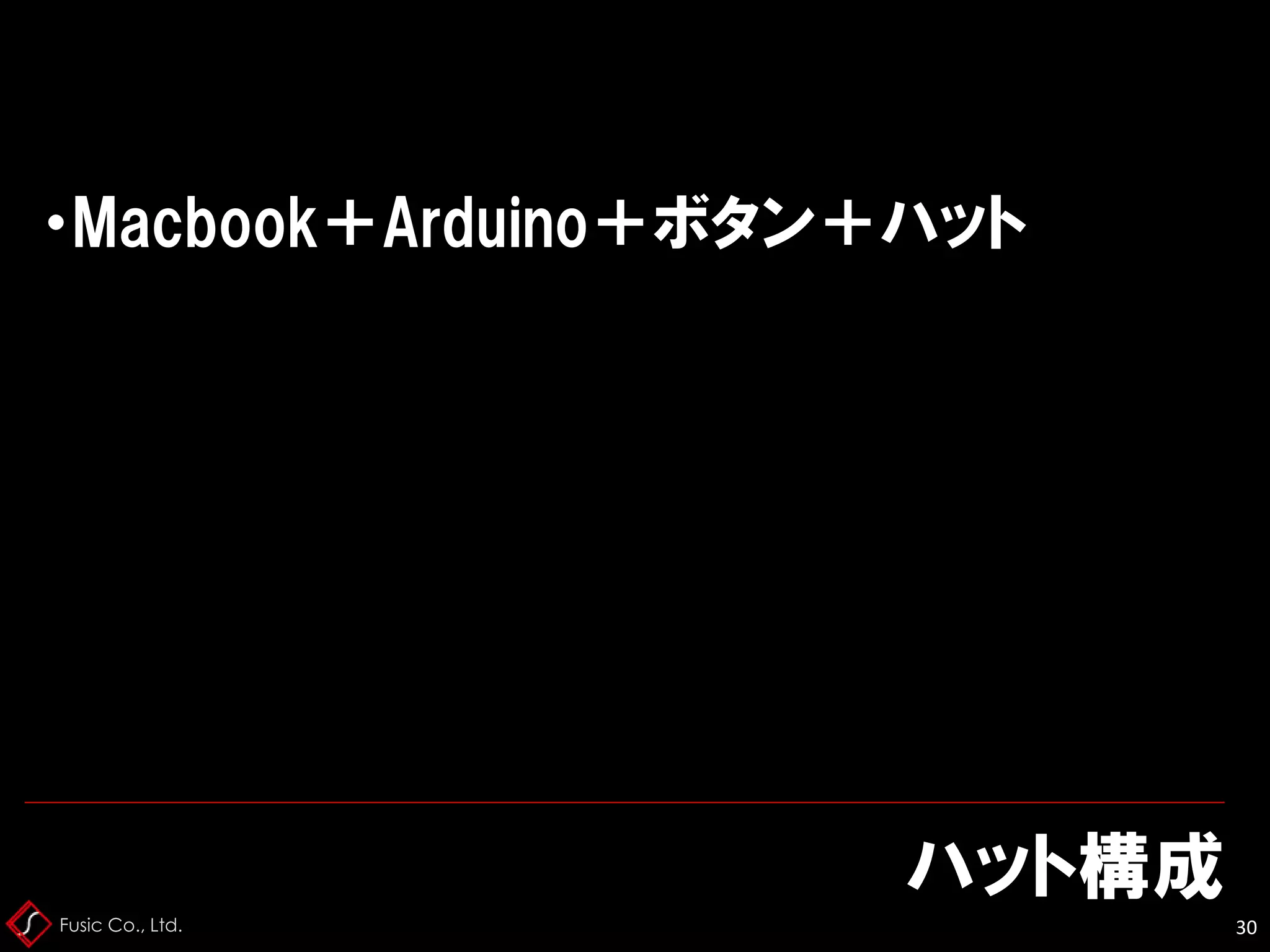 Fusic Co., Ltd.
ハット構成
30
・Macbook＋Arduino＋ボタン＋ハット
 