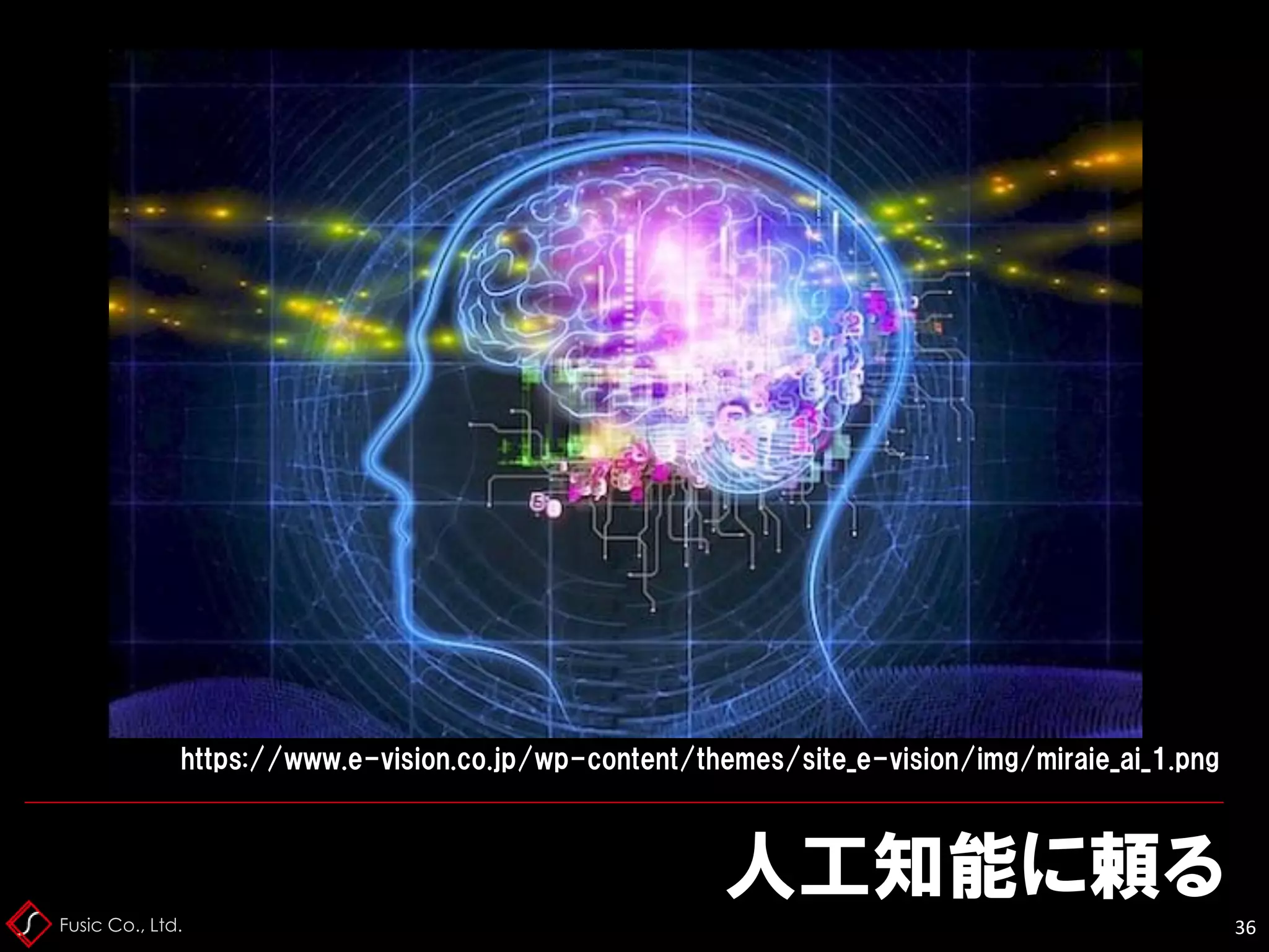 Fusic Co., Ltd.
人工知能に頼る
36
https://www.e-vision.co.jp/wp-content/themes/site_e-vision/img/miraie_ai_1.png
 