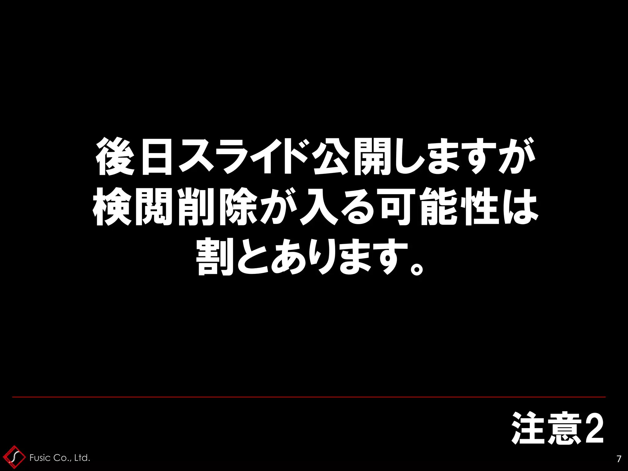 Fusic Co., Ltd.
注意2
7
後日スライド公開しますが
検閲削除が入る可能性は
割とあります。
 