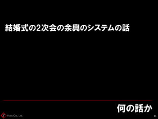 Fusic Co., Ltd.
何の話か
11
結婚式の2次会の余興のシステムの話
 