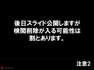 Fusic Co., Ltd.
注意2
7
後日スライド公開しますが
検閲削除が入る可能性は
割とあります。
 