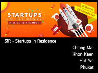 SiR - Startups In Residence
Chiang Mai
Khon Kaen 
Hat Yai
Phuket
 