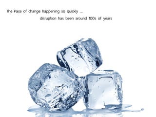 The Pace of change happening so quickly …
disruption has been around 100s of years
 