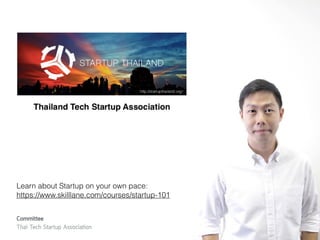 Committee
Thai Tech Startup Association
Learn about Startup on your own pace: 
https://www.skilllane.com/courses/startup-101
 