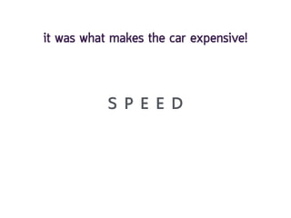 S P E E D
it was what makes the car expensive!
 