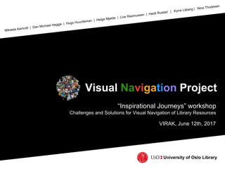 Visual Navigation Project
University of Oslo Library
“Inspirational Journeys” workshop
Challenges and Solutions for Visual Navigation of Library Resources
VIRAK, June 12th, 2017
 