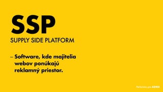 –– Software, kde majitelia
webov ponúkajú
reklamný priestor.
SSPSUPPLY SIDE PLATFORM
Performics pre ADMA
 